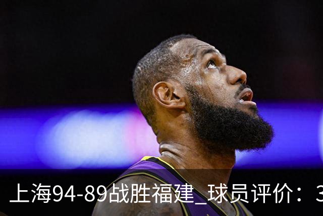 上海94-89战胜福建 球员评价：3人优秀，5人及格，3人低迷