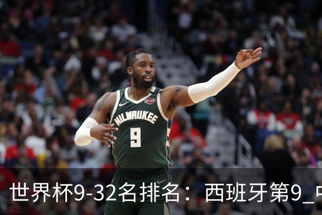 世界杯9-32名排名：西班牙第9 中国男篮第29