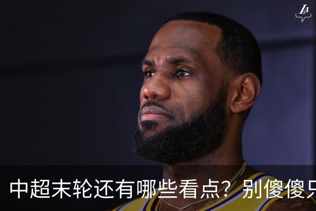 中超末轮还有哪些看点？别傻傻只关注争冠，两大奖项竞争同样惨烈