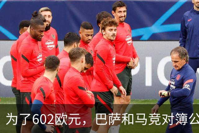 为了602欧元，巴萨和马竞对簿公堂，解约金5亿欧的阿尔瓦雷斯更尴尬了