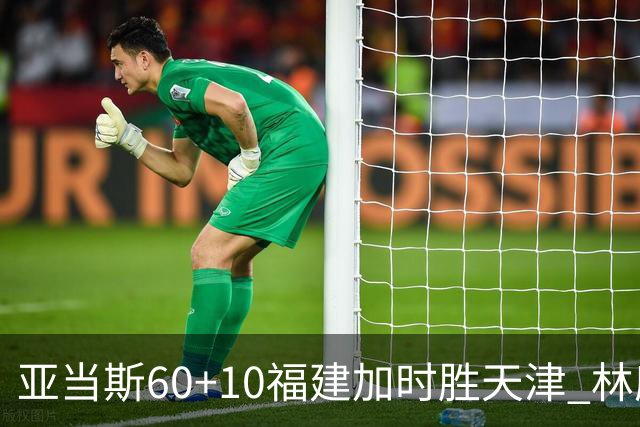 亚当斯60+10福建加时胜天津 林庭谦31+6+8