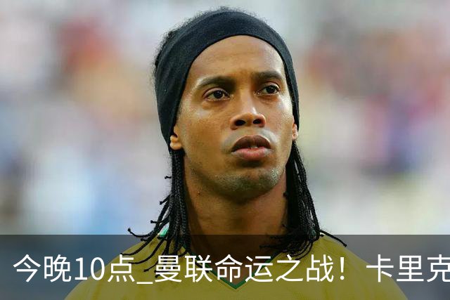 今晚10点 曼联命运之战！卡里克输球可能下课 B费或遭弃用