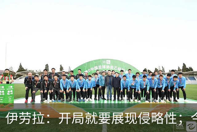 伊劳拉：开局就要展现侵略性；今天所有后卫表现都堪称现象级