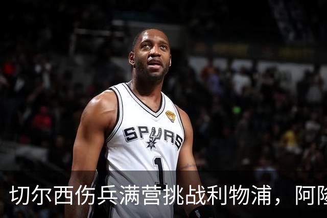 切尔西伤兵满营挑战利物浦，阿隆索旧主之战前景堪忧