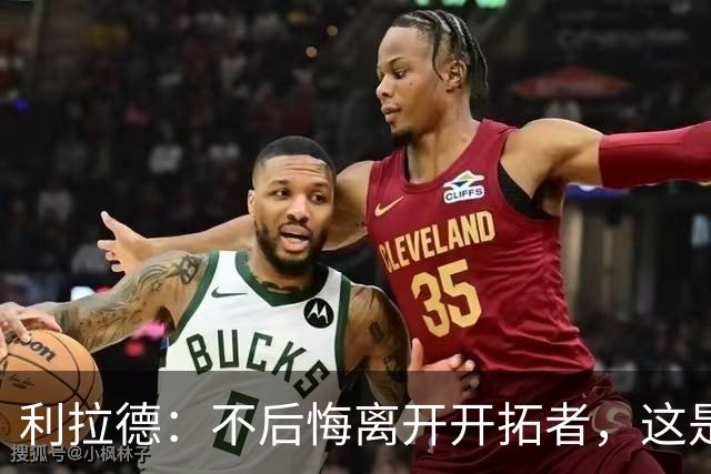 利拉德：不后悔离开开拓者，这是球队重建的必要一步