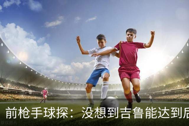 前枪手球探：没想到吉鲁能达到后来的高度；里贝里被我看走眼了