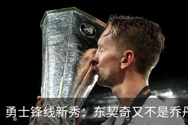 勇士锋线新秀：东契奇又不是乔丹，我在他面前想说什么就说什么