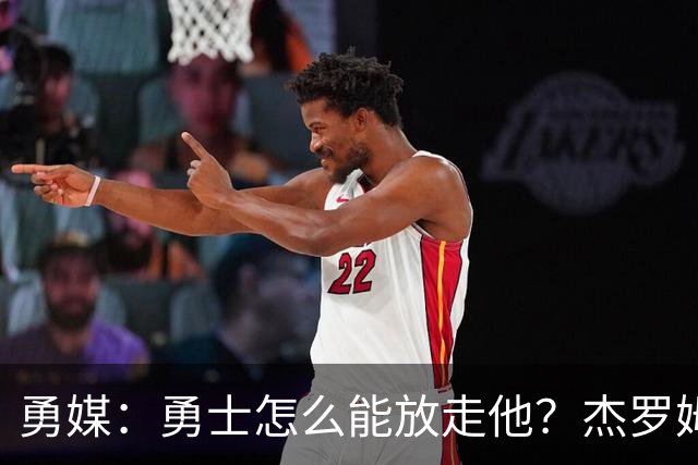 勇媒：勇士怎么能放走他？杰罗姆场均34.7分领跑联盟