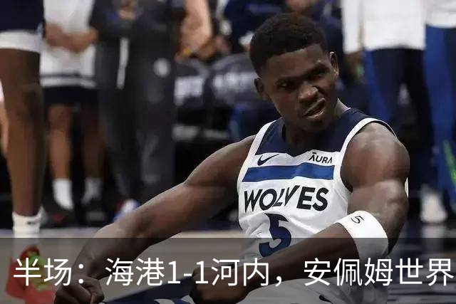 半场：海港1-1河内，安佩姆世界波，佩雷亚破门