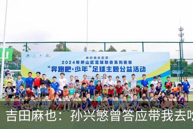 吉田麻也：孙兴慜曾答应带我去吃韩餐，结果现在都没履约