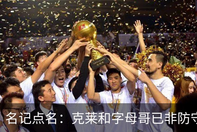 名记点名：克莱和字母哥已非防守大闸，前者像根木桩