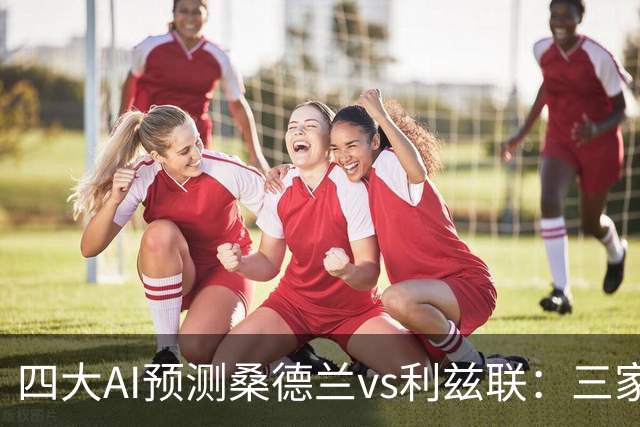 四大AI预测桑德兰vs利兹联：三家看好客胜，Kimi倾向平局