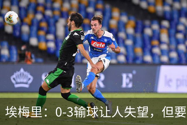 埃梅里：0-3输球让人失望，但要看到一些球员的进步