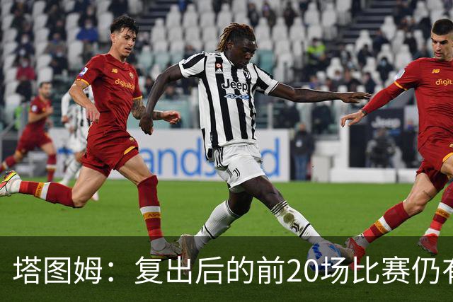 塔图姆：复出后的前20场比赛仍有心理障碍 现在只专注于比赛