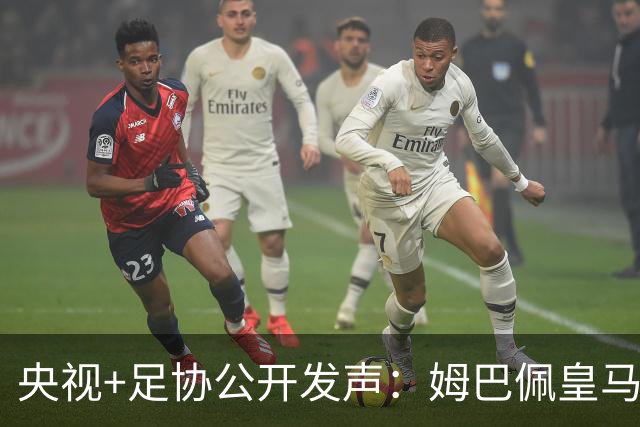 央视+足协公开发声：姆巴佩皇马立即道歉，否则一切免谈