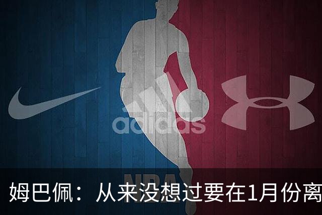 姆巴佩：从来没想过要在1月份离队 我在巴黎很开心