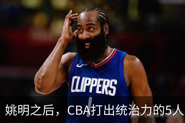 姚明之后，CBA打出统治力的5人盘点！易建联第二
