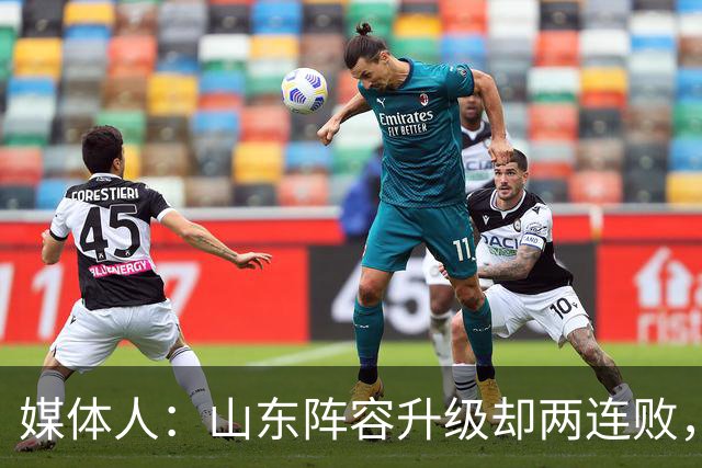 媒体人：山东阵容升级却两连败，最缺的是磨合