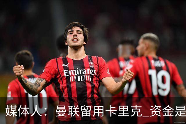 媒体人：曼联留用卡里克 资金是主要原因，高层对此决定并不统一
