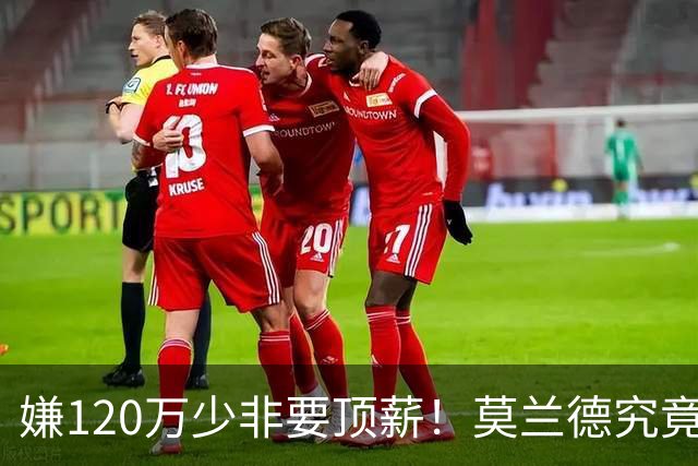 嫌120万少非要顶薪！莫兰德究竟图什么？如今这结局他该怪谁？