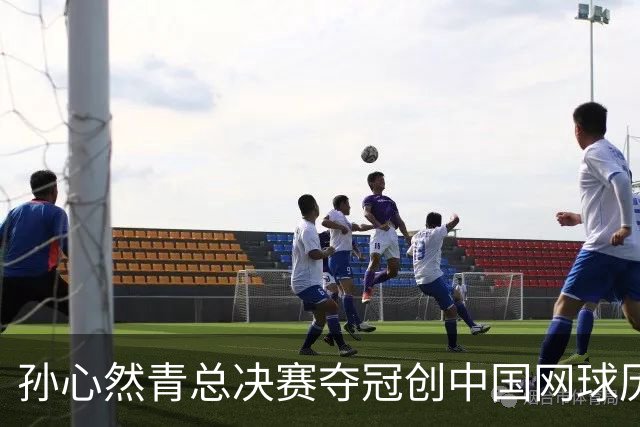 孙心然青总决赛夺冠创中国网球历史，教练：十年前她进不了省队