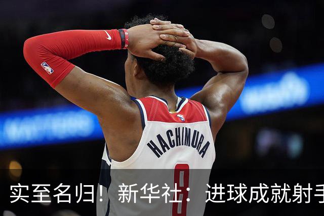 实至名归！新华社：进球成就射手 担当成就凯恩