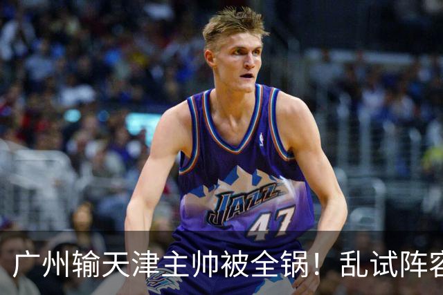 广州输天津主帅被全锅！乱试阵容引体系全乱，二四节用人一塌糊涂