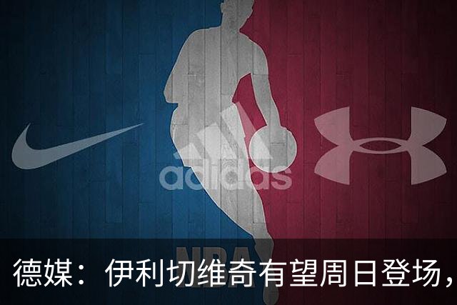 德媒：伊利切维奇有望周日登场，追平穆科科德甲最年轻出场纪录