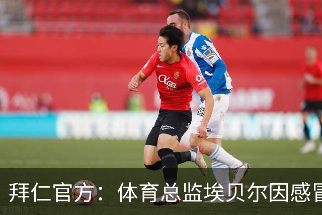 拜仁官方：体育总监埃贝尔因感冒缺席金球奖颁奖典礼