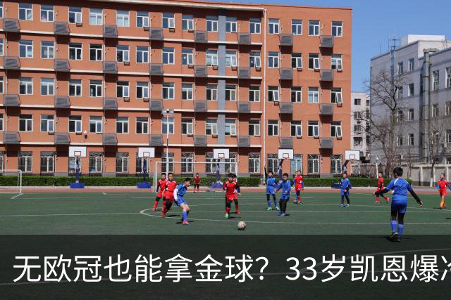 无欧冠也能拿金球？33岁凯恩爆冷登顶，离开热刺后夺5冠+夺金球
