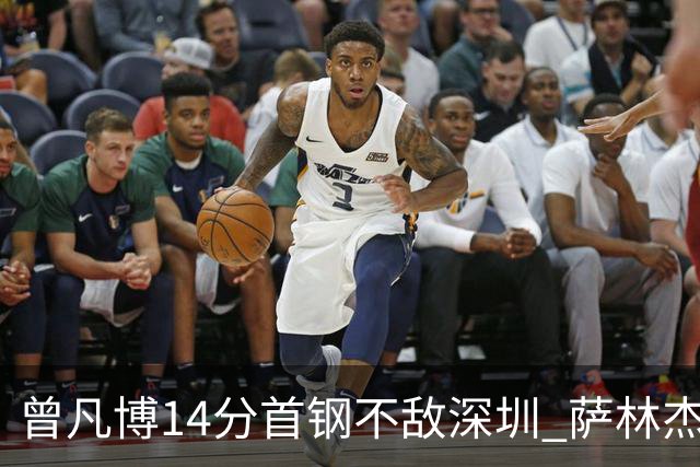 曾凡博14分首钢不敌深圳 萨林杰28+13顾全15分