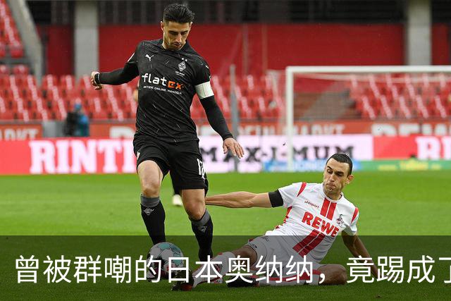 曾被群嘲的日本奥纳纳，竟踢成了英超门将版皮尔洛