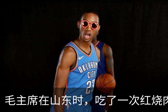 毛主席在山东时，吃了一次红烧肉，生气地说：大家都在骗我