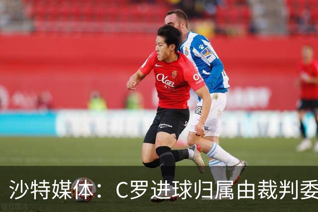 沙特媒体：C罗进球归属由裁判委员会裁定，官方报告已将进球记在C罗名下