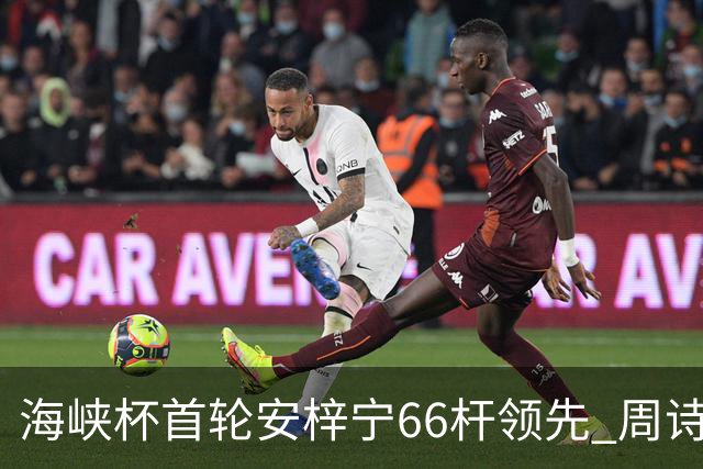海峡杯首轮安梓宁66杆领先 周诗媛任怡嘉并列第二