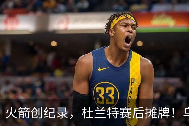 火箭创纪录，杜兰特赛后摊牌！乌度卡评价申京，火箭有一人被忽视