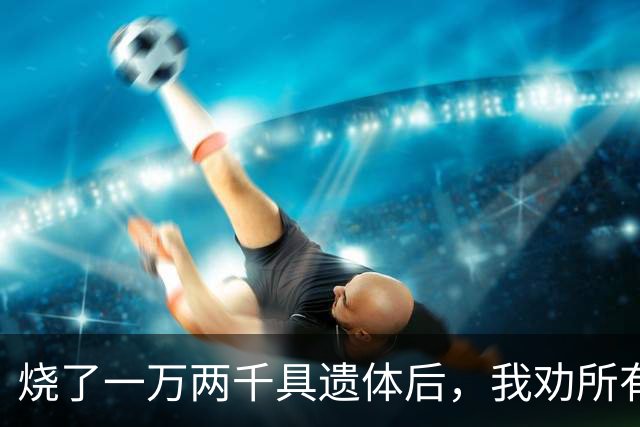 烧了一万两千具遗体后，我劝所有人一句：那盒骨灰真的没必要留着