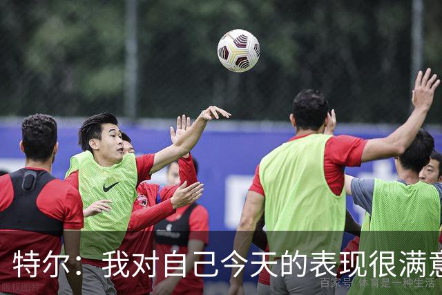 特尔：我对自己今天的表现很满意，但我还可以做得更好