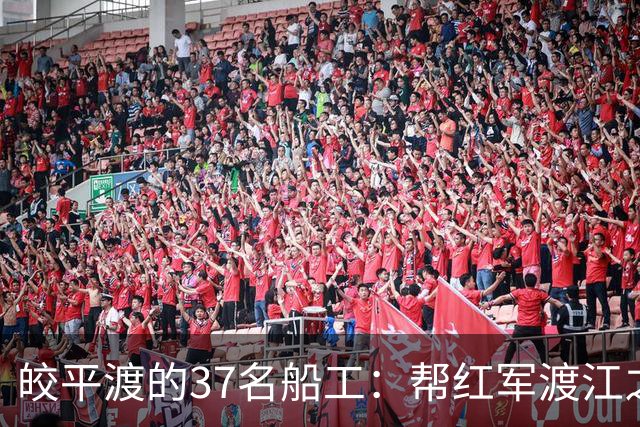 皎平渡的37名船工：帮红军渡江之后，他们后来怎么样了？