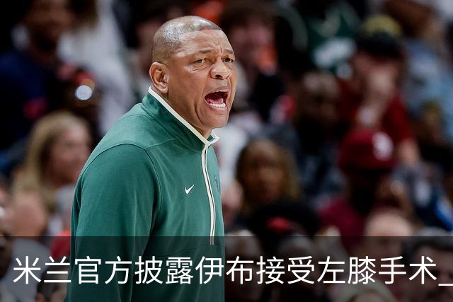 米兰官方披露伊布接受左膝手术 预计养伤7到8个月