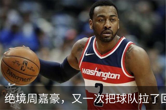 绝境周嘉豪，又一次把球队拉了回来