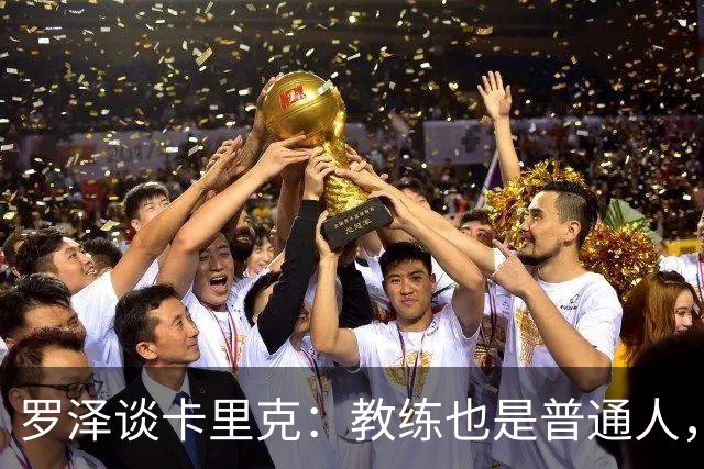 罗泽谈卡里克：教练也是普通人，比赛结果有时取决于运气