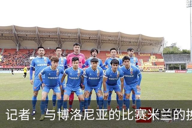 记者：与博洛尼亚的比赛米兰的换人调整令人费解
