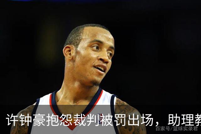 许钟豪抱怨裁判被罚出场，助理教练李可临场执教比赛
