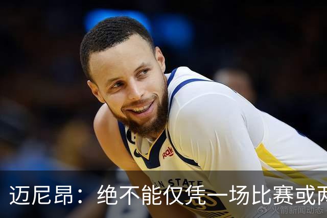 迈尼昂：绝不能仅凭一场比赛或两个月的联赛表现就匆忙下定论