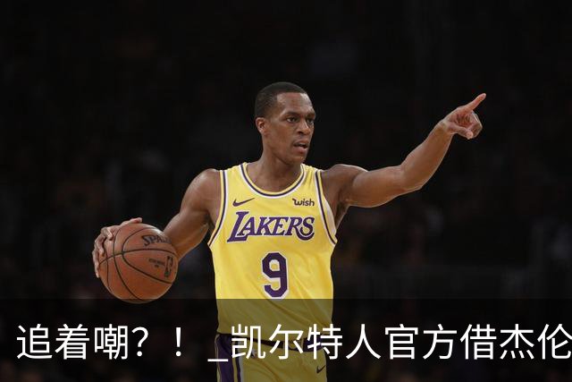 追着嘲？！ 凯尔特人官方借杰伦·布朗采访嘲讽球场冲突