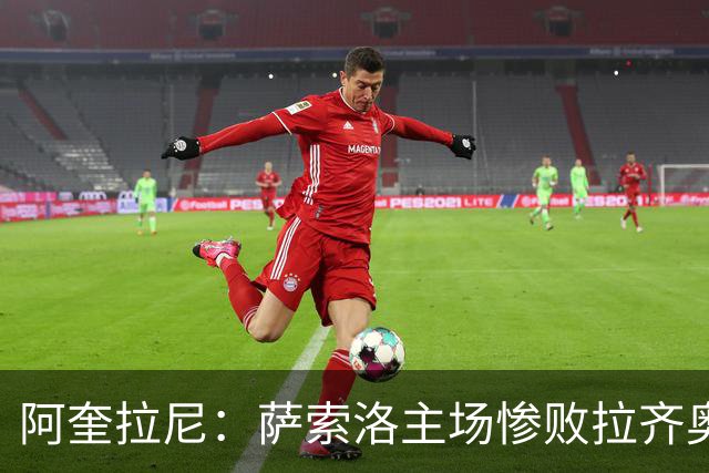 阿奎拉尼：萨索洛主场惨败拉齐奥，我承担全部责任