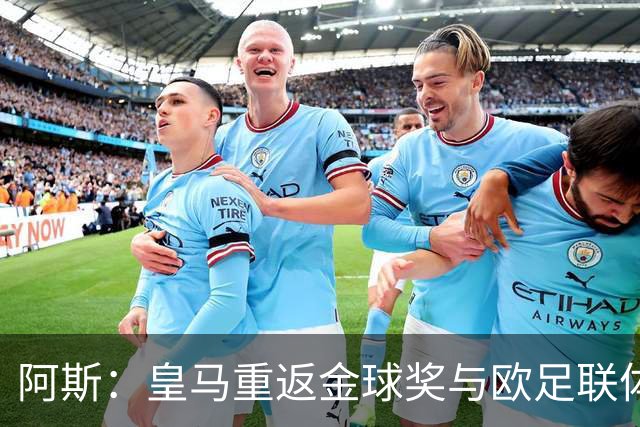 阿斯：皇马重返金球奖与欧足联体系，欧超纷争落幕