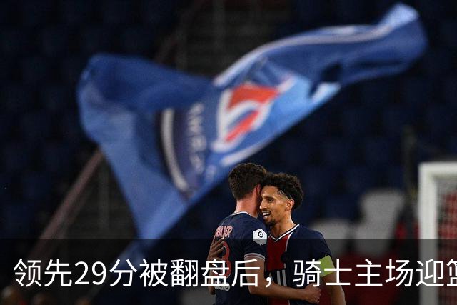 领先29分被翻盘后，骑士主场迎篮网求首胜