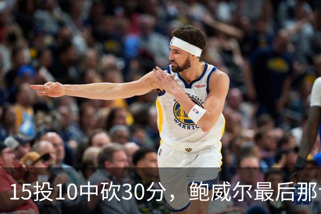 15投10中砍30分，鲍威尔最后那记绝平三分没进